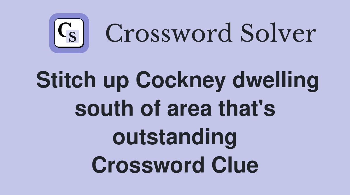 Stitch up Cockney dwelling south of area that's outstanding Crossword Clue