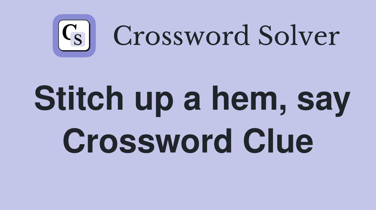 Stitch up a hem, say Crossword Clue