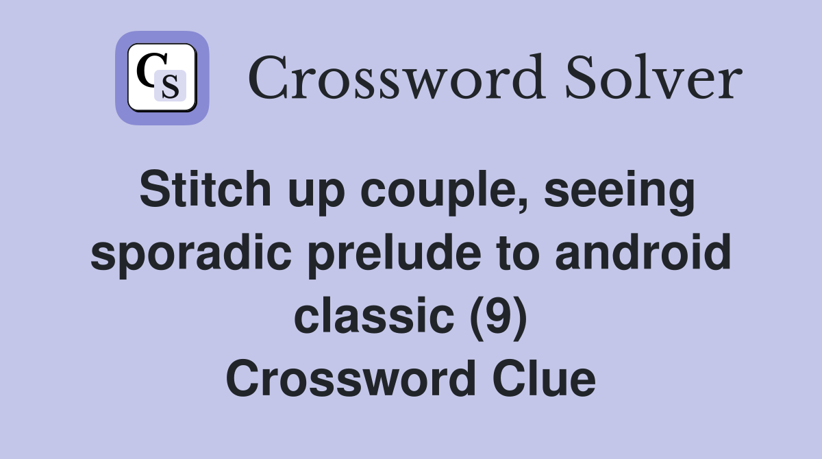 Stitch up couple, seeing sporadic prelude to android classic (9) Crossword Clue