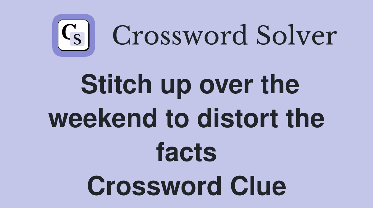 Stitch up over the weekend to distort the facts Crossword Clue