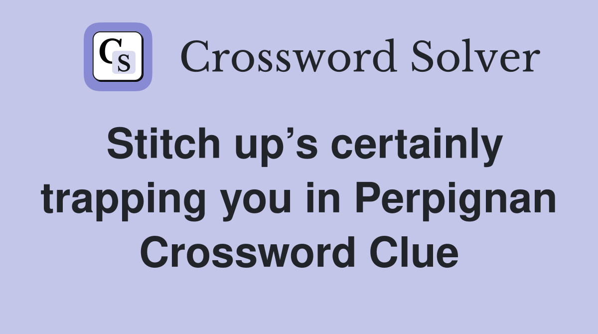 Stitch up’s certainly trapping you in Perpignan Crossword Clue