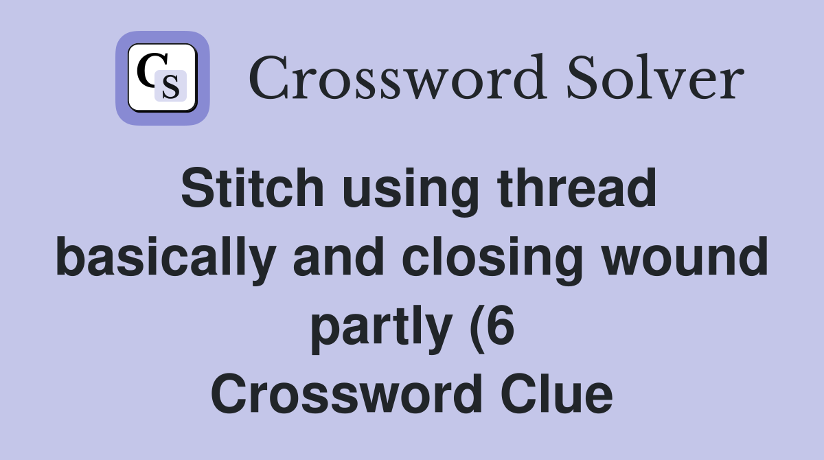 Stitch using thread basically and closing wound partly (6) Crossword Stitch using thread basically and closing wound partly (6) Crossword