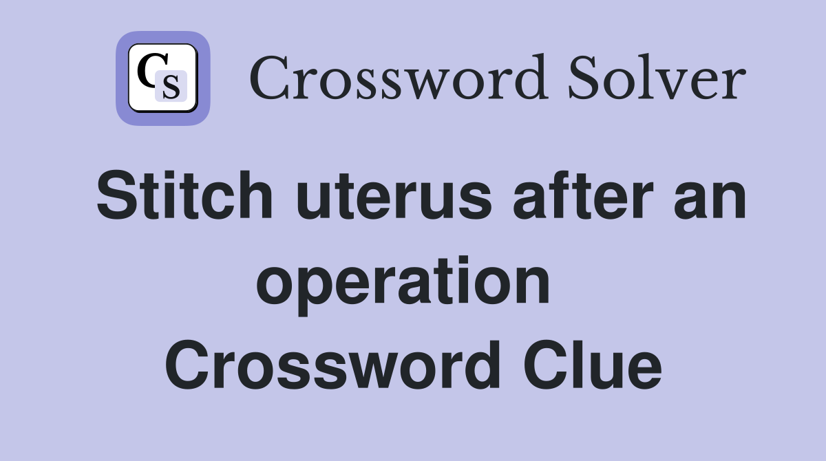 Stitch uterus after an operation  Crossword Clue