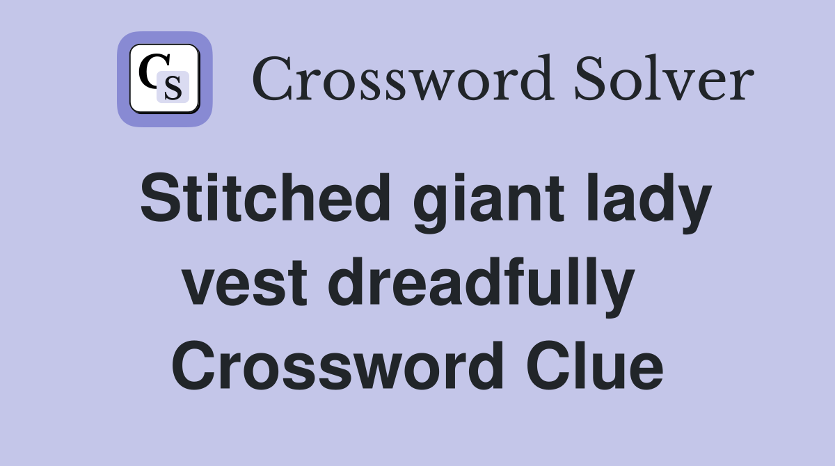 Stitched giant lady vest dreadfully  Crossword Clue