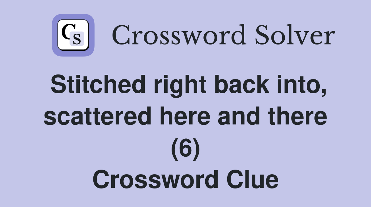 Stitched right back into, scattered here and there (6) Crossword Clue