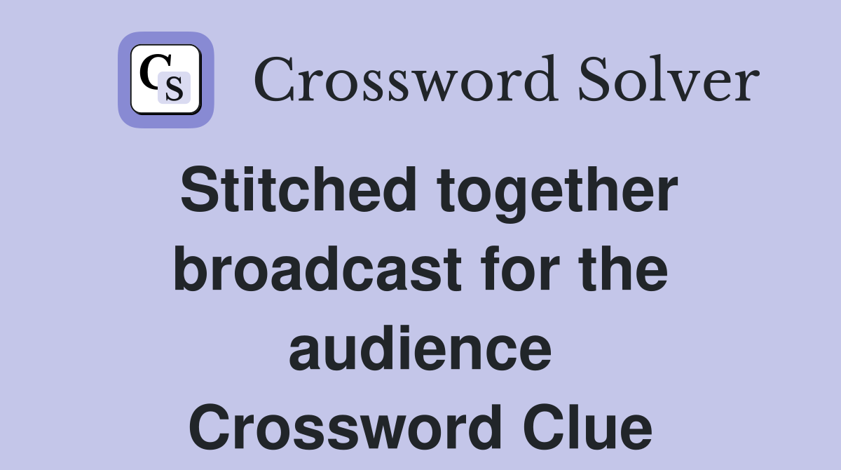 Stitched together broadcast for the audience Crossword Clue