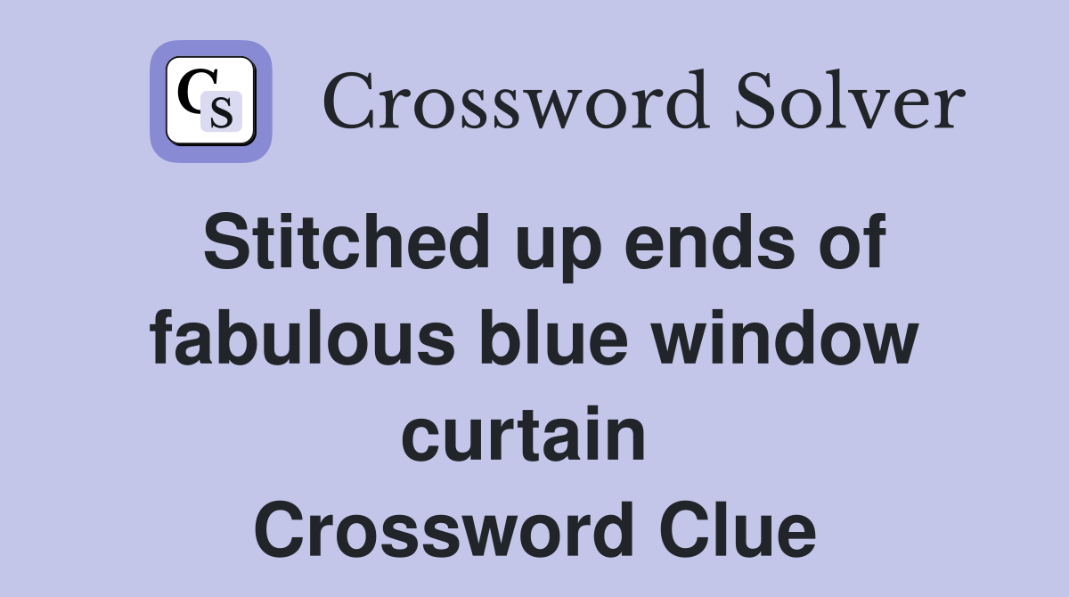 Stitched up ends of fabulous blue window curtain  Crossword Clue