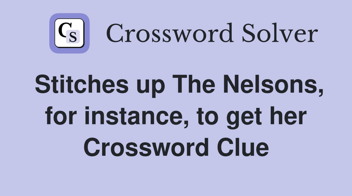 Stitches up The Nelsons, for instance, to get her Crossword Clue