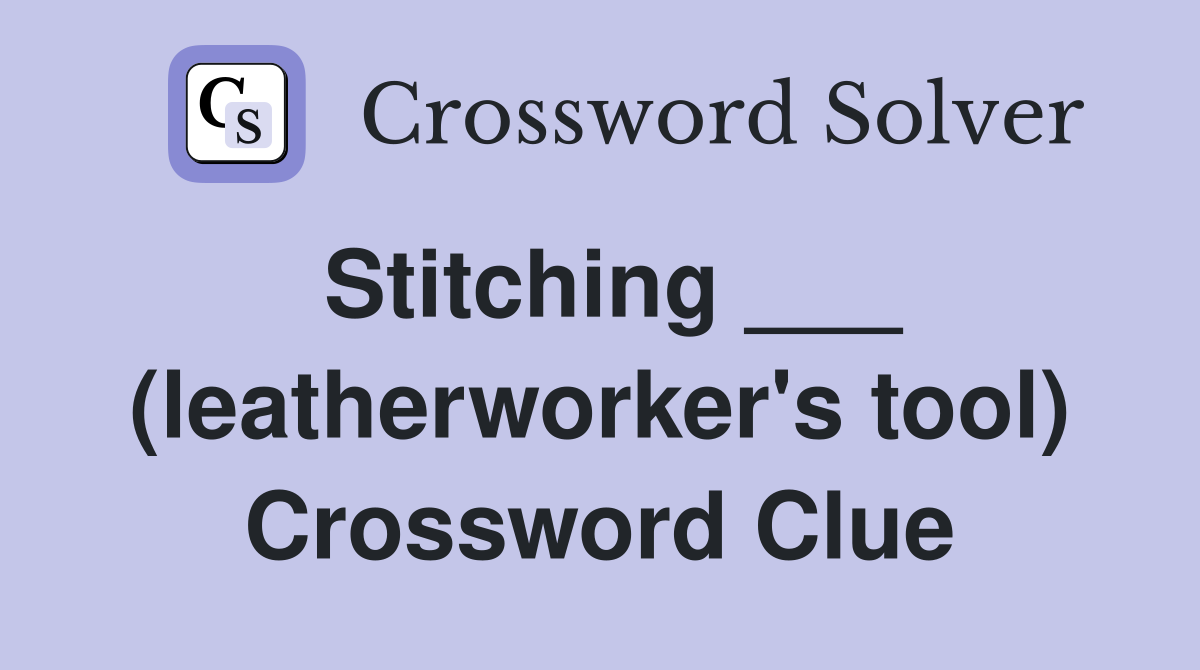 Stitching ___ (leatherworker's tool) Crossword Clue