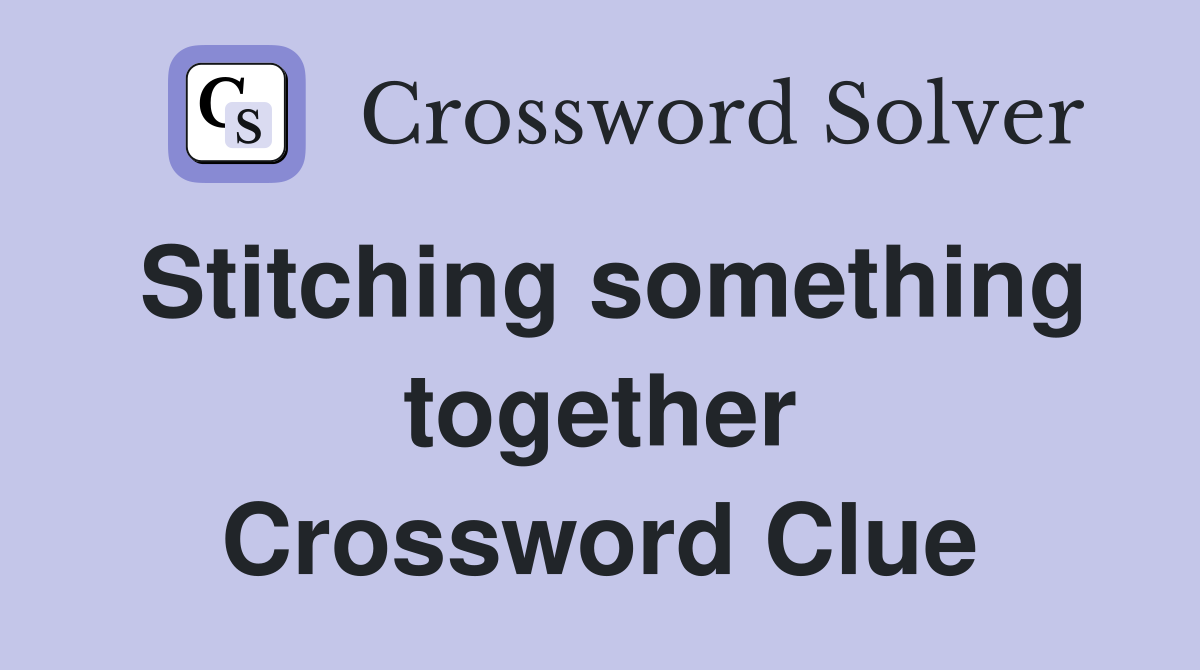 Stitching something together Crossword Clue