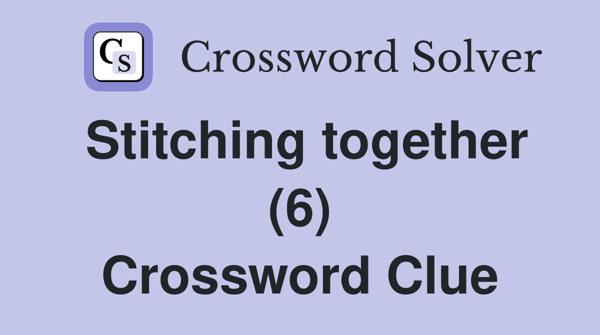 Stitching together (6) Crossword Clue