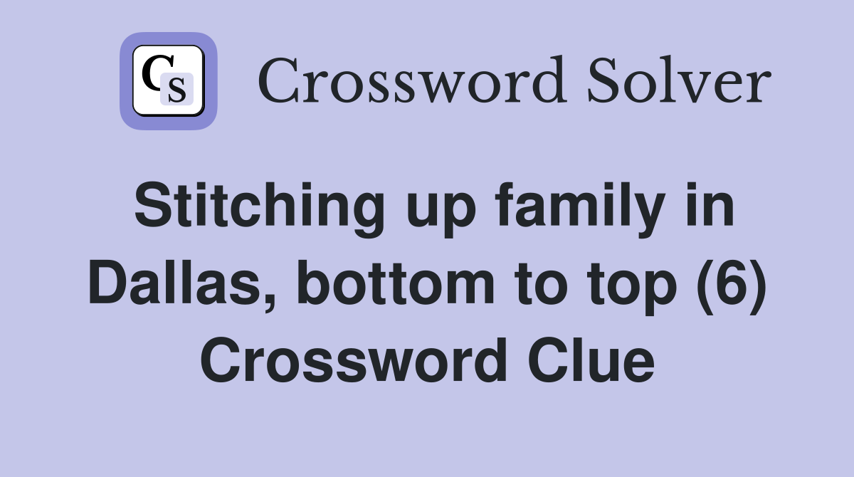 Stitching up family in Dallas, bottom to top (6) Crossword Clue