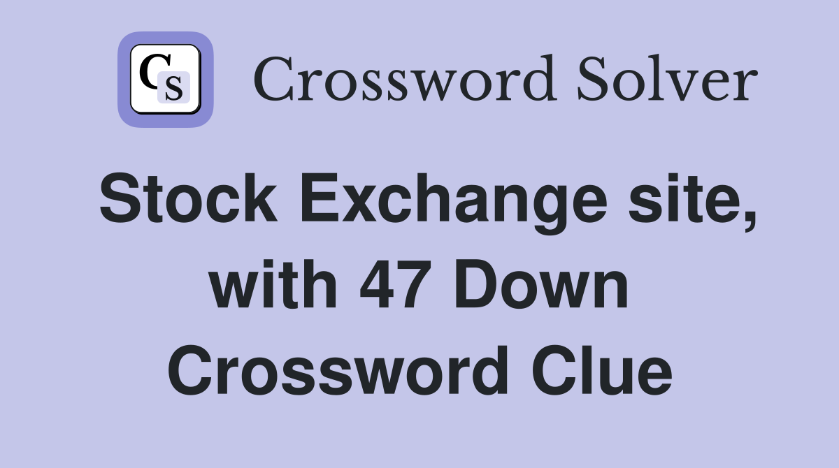Stock Exchange site, with 47 Down Crossword Clue