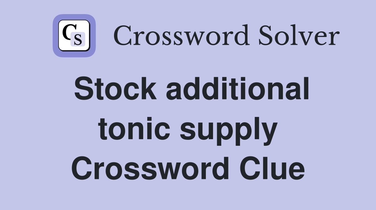 Stock additional tonic supply Crossword Clue