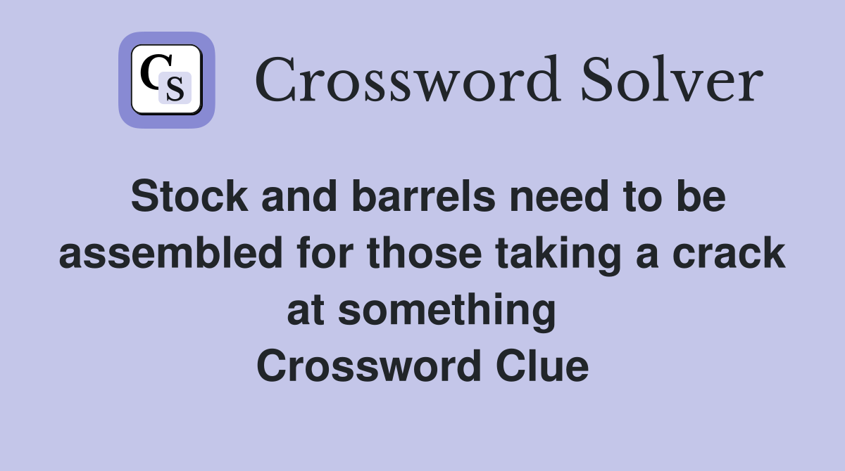 Stock and barrels need to be assembled for those taking a crack at something Crossword Clue