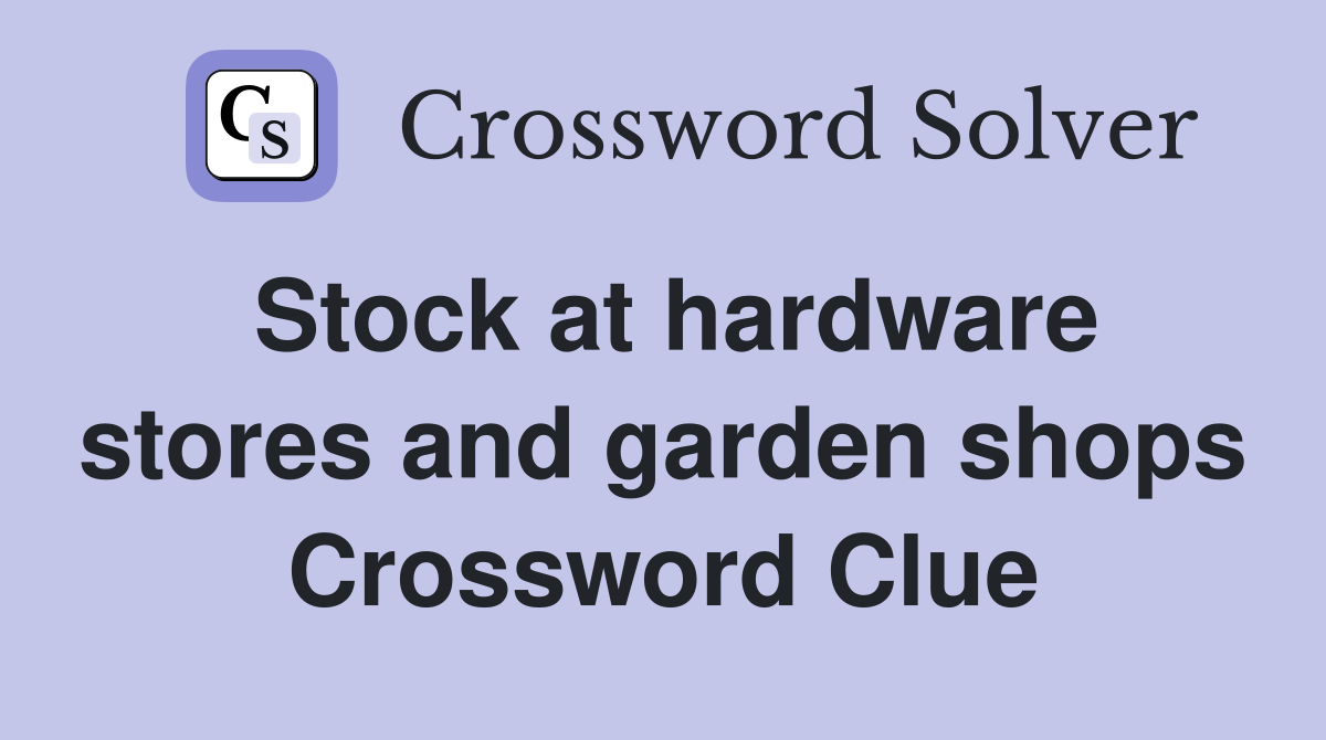 Stock at hardware stores and garden shops Crossword Clue