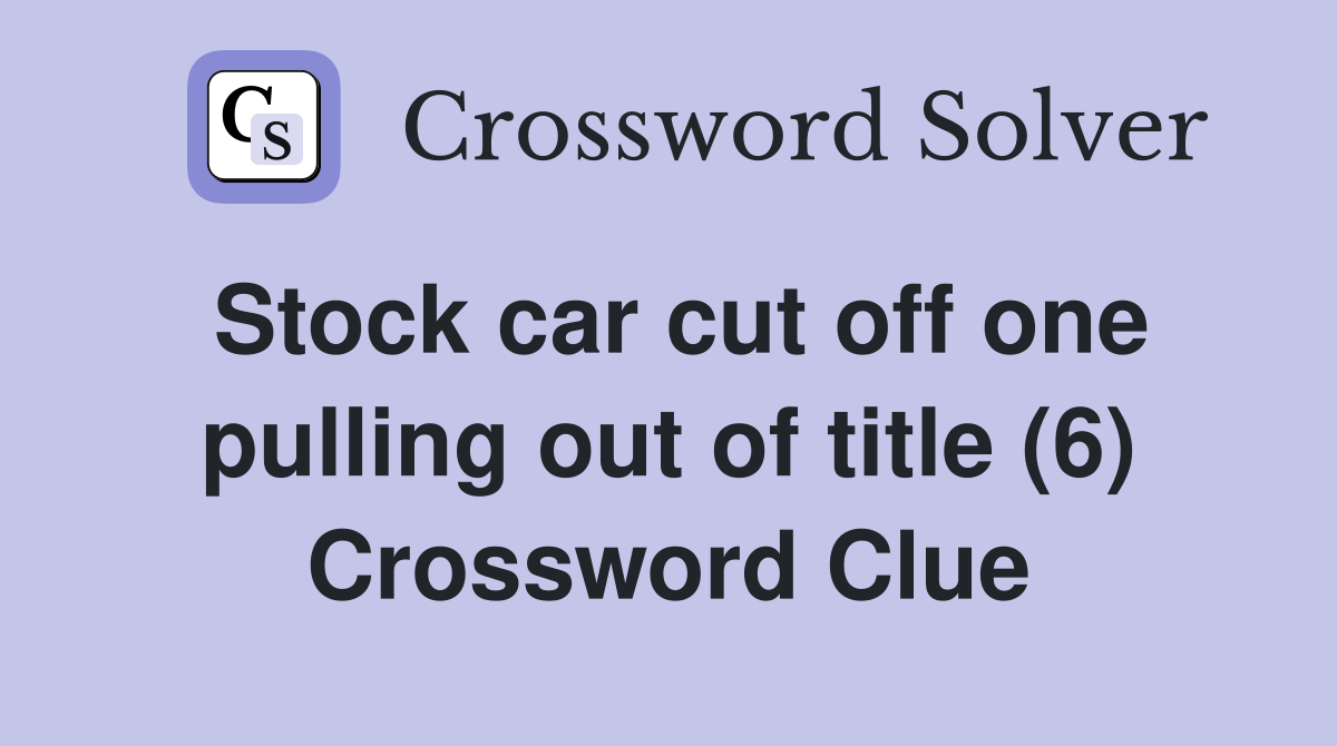 Stock car cut off one pulling out of title (6) Crossword Clue