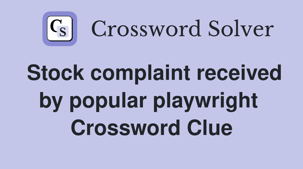 Stock complaint received by popular playwright  Crossword Clue