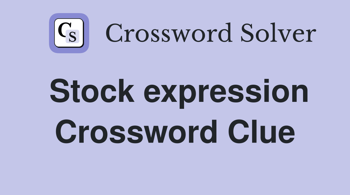 Stock expression Crossword Clue