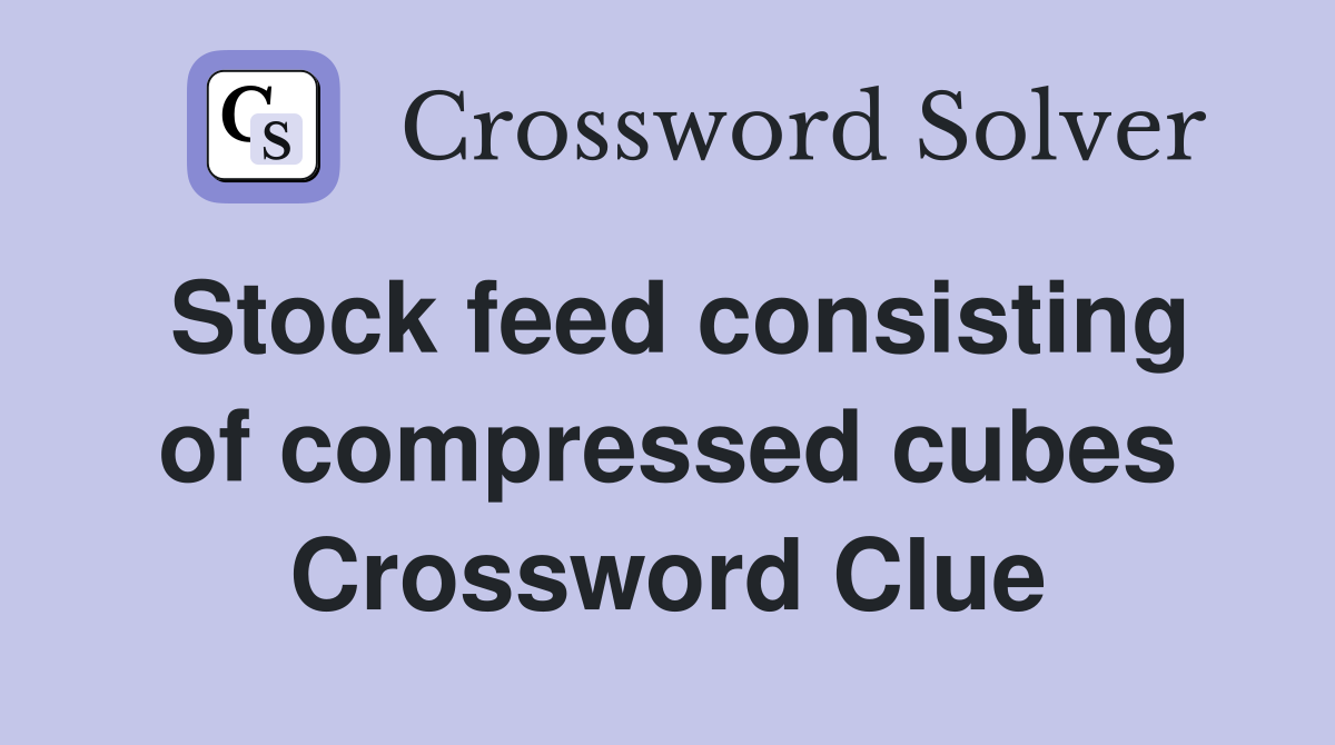 Stock feed consisting of compressed cubes Crossword Clue