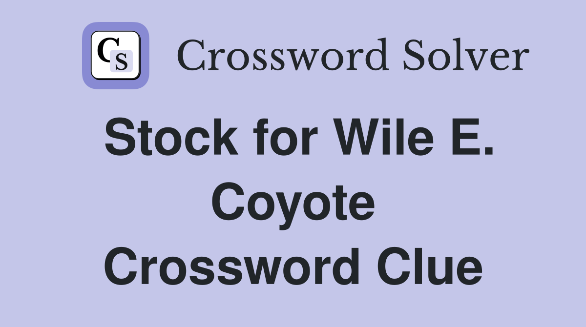 Stock for Wile E. Coyote Crossword Clue