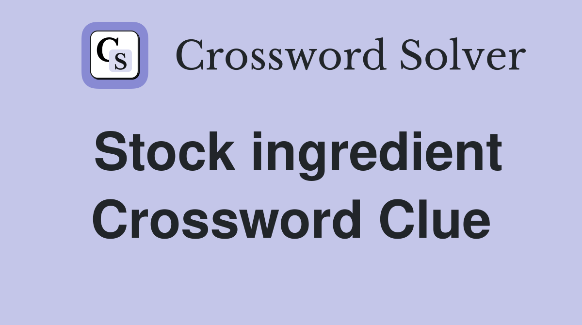 Stock ingredient Crossword Clue