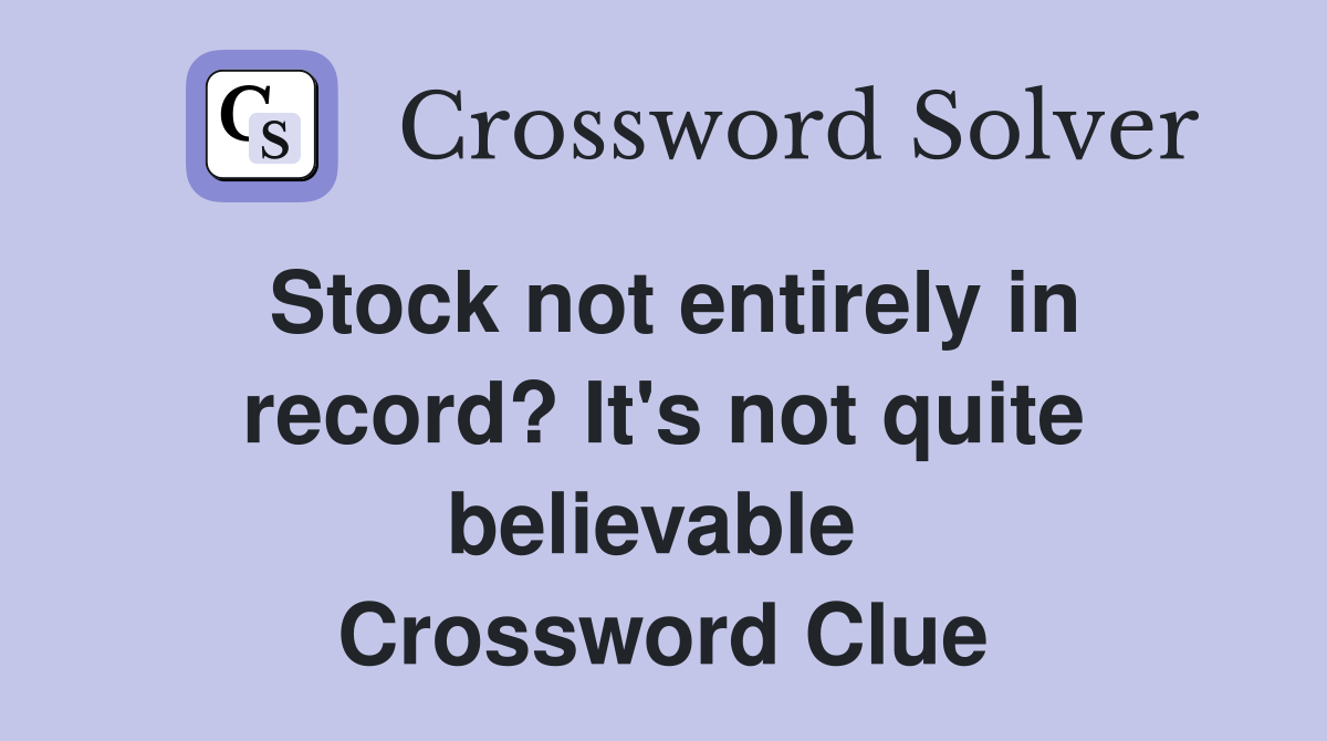 Stock not entirely in record? It's not quite believable  Crossword Clue