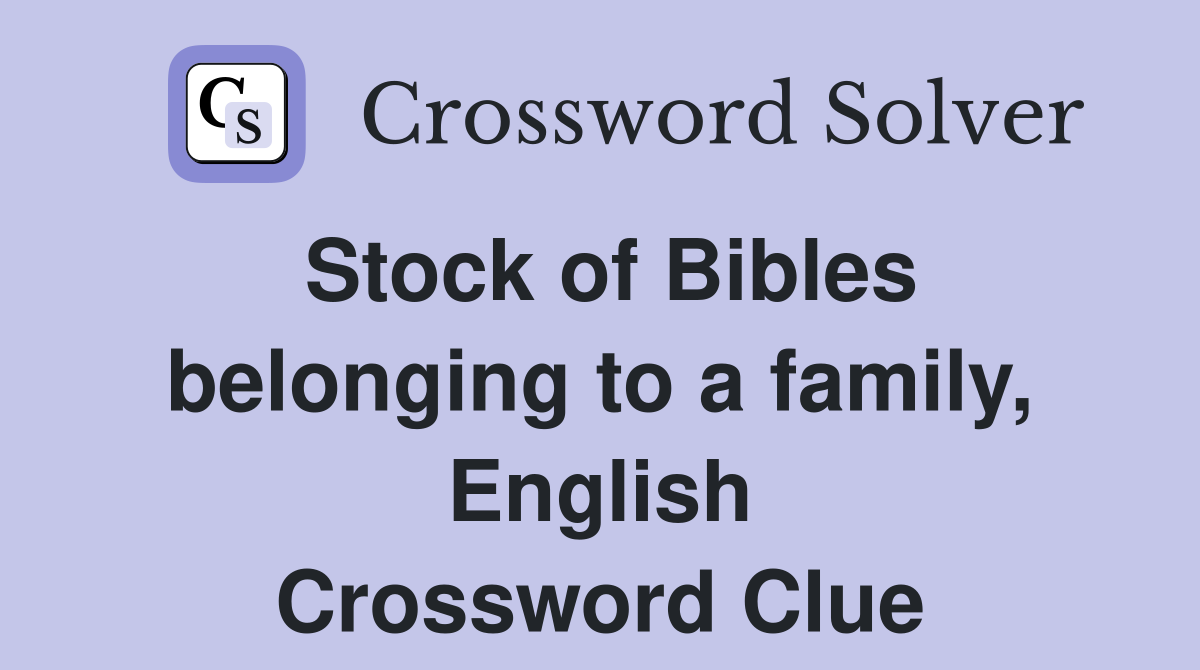 Stock of Bibles belonging to a family, English Crossword Clue