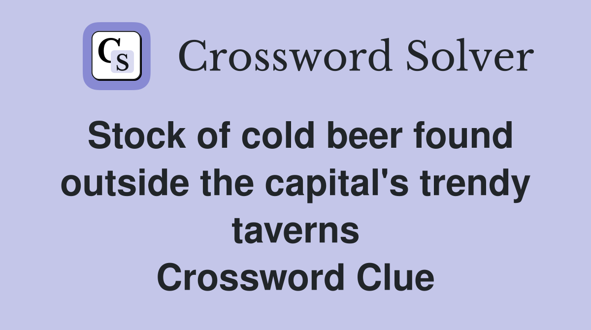 Stock of cold beer found outside the capital's trendy taverns Crossword Clue