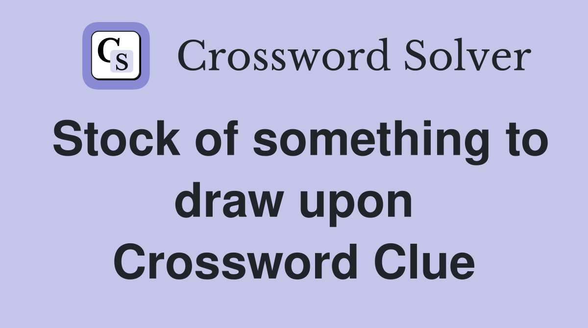 Stock of something to draw upon Crossword Clue