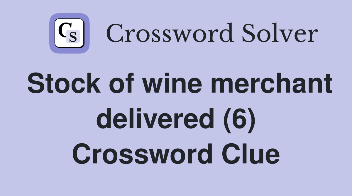 Stock of wine merchant delivered (6) Crossword Clue