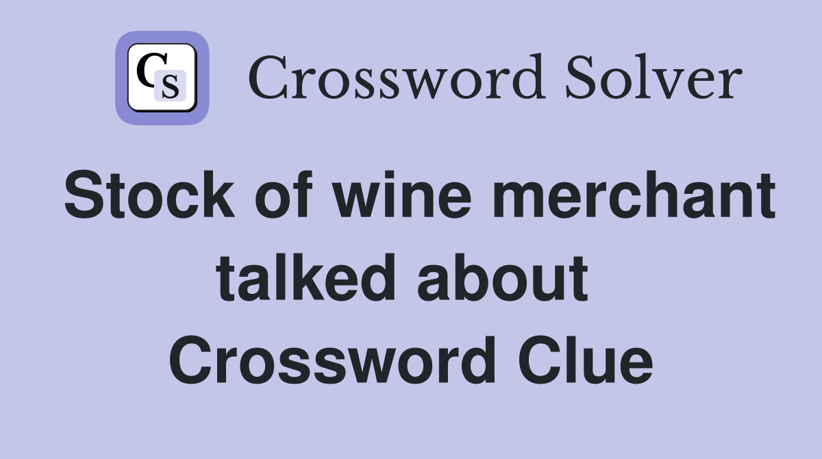 Stock of wine merchant talked about  Crossword Clue