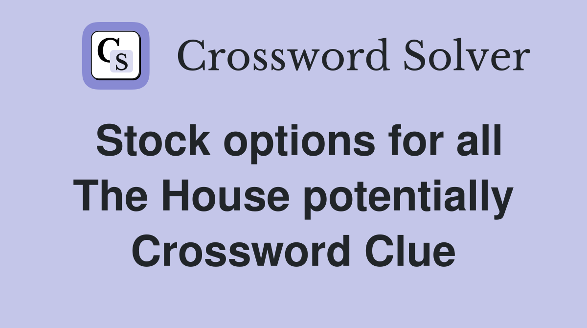 Stock options for all The House potentially Crossword Clue