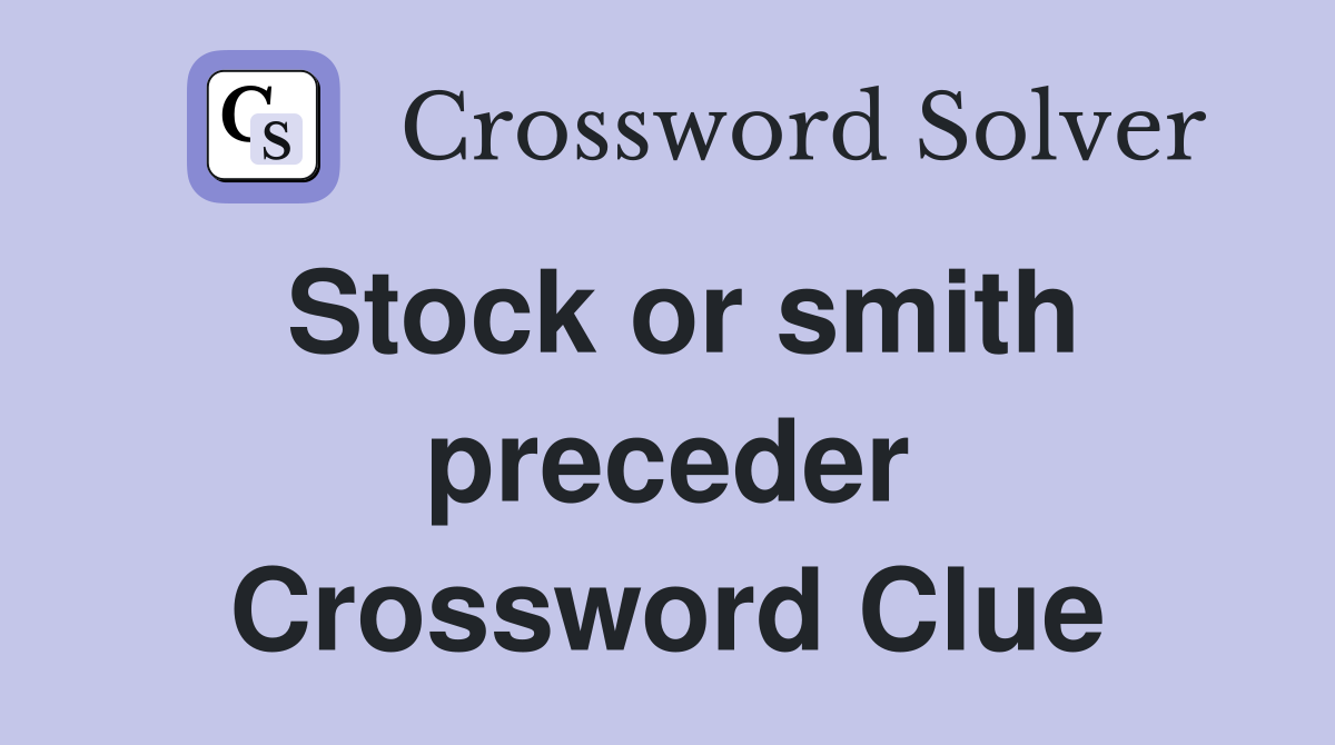Stock or smith preceder Crossword Clue