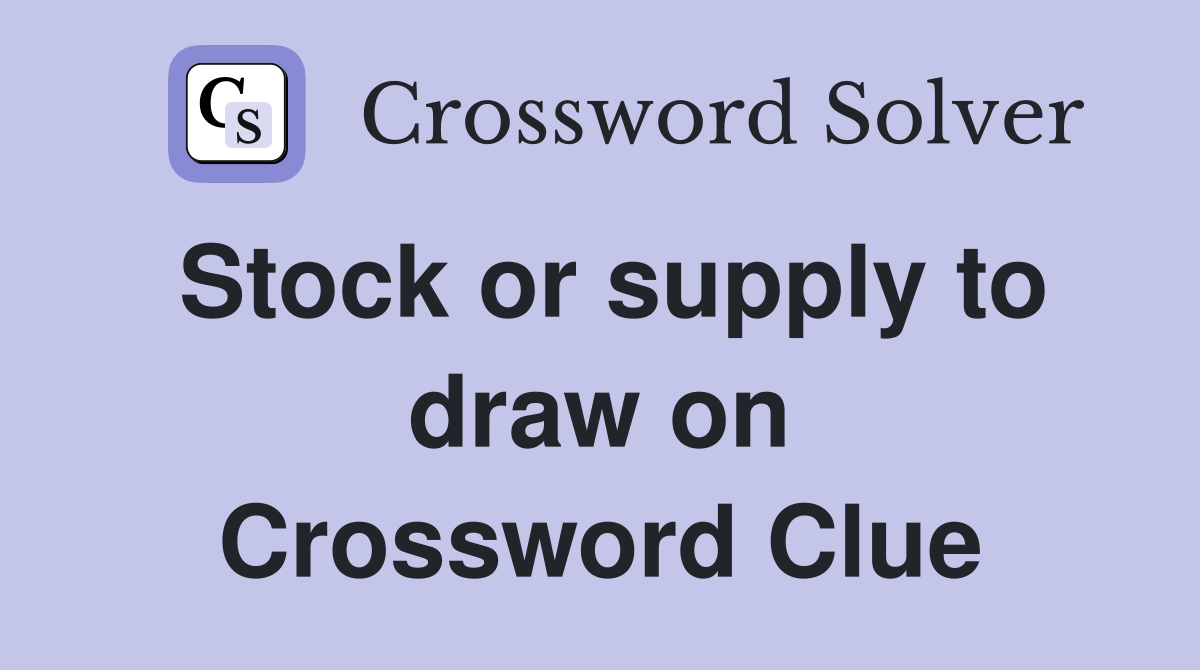 Stock or supply to draw on Crossword Clue