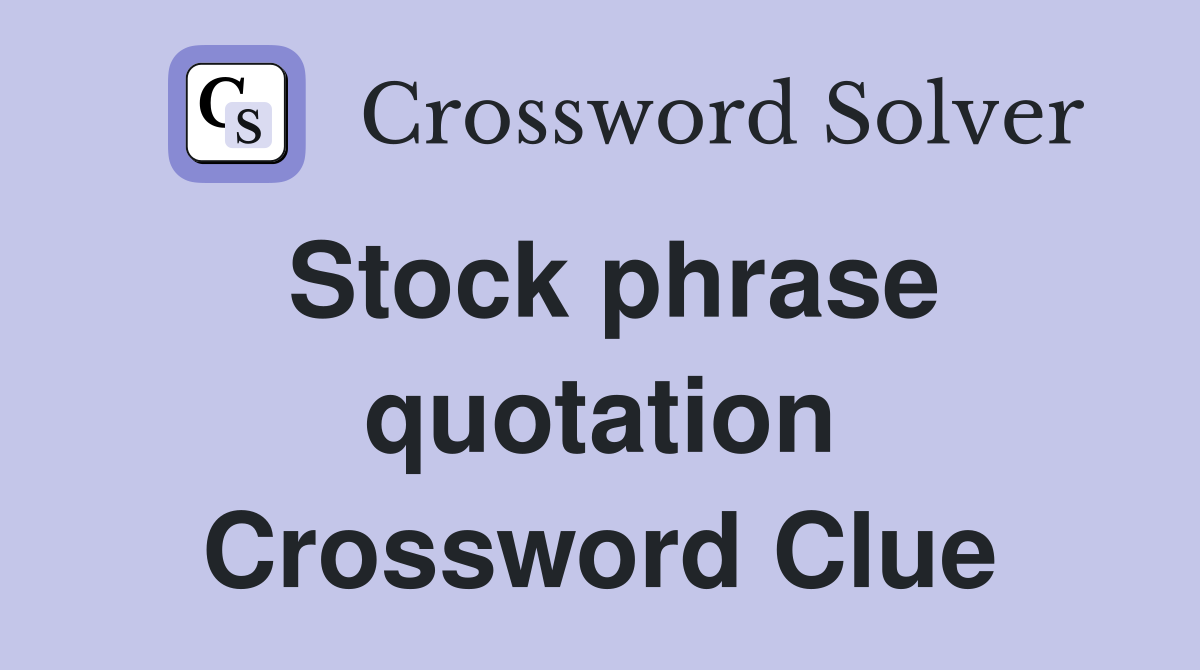 Stock phrase quotation Crossword Clue