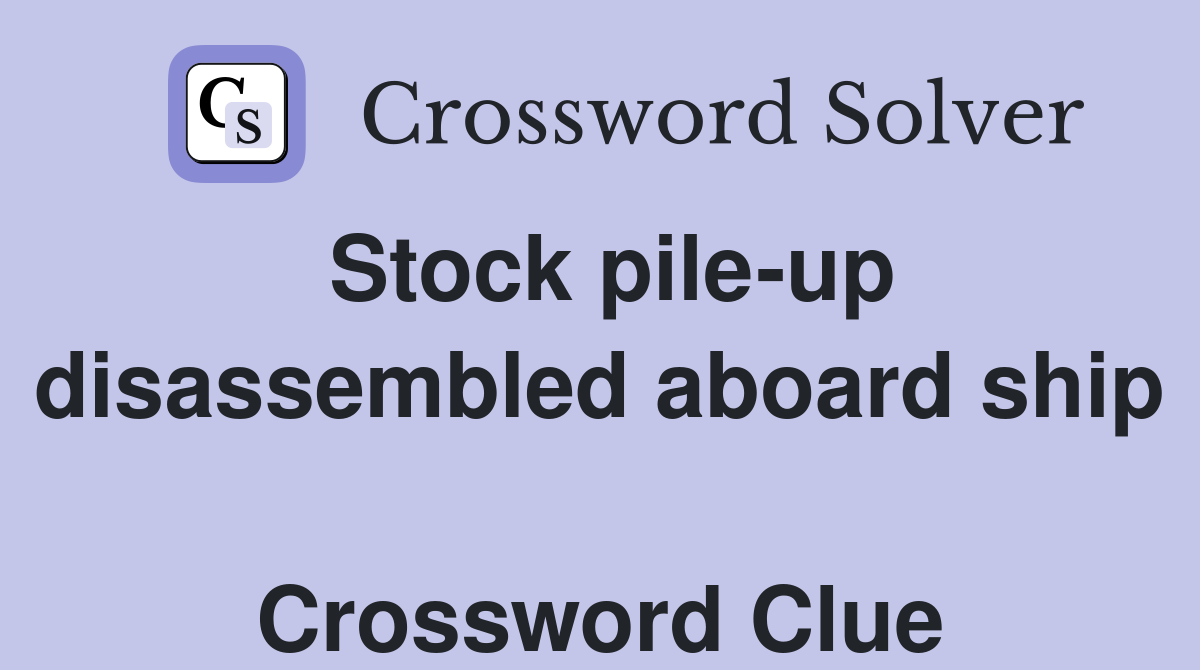 Stock pile-up disassembled aboard ship  Crossword Clue