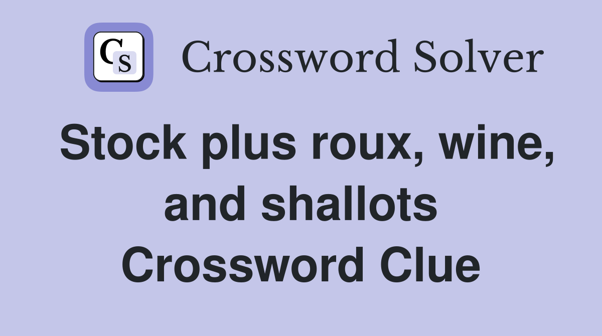 Stock plus roux, wine, and shallots Crossword Clue