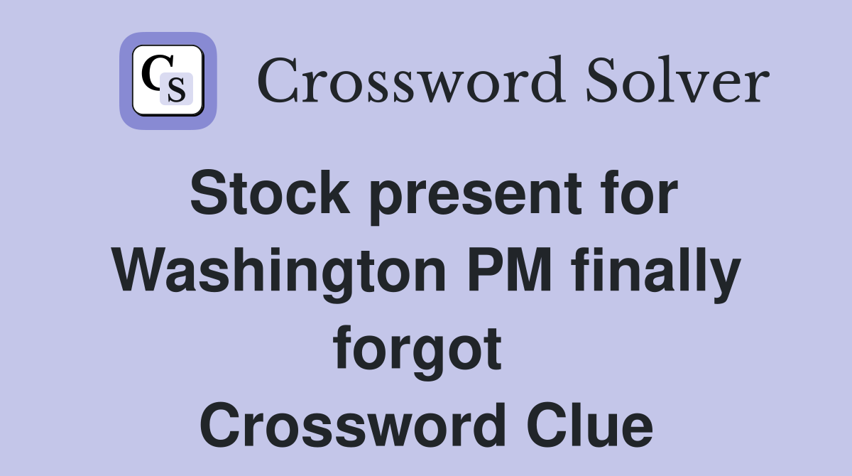 Stock present for Washington PM finally forgot  Crossword Clue