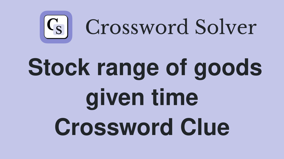 Stock range of goods given time Crossword Clue
