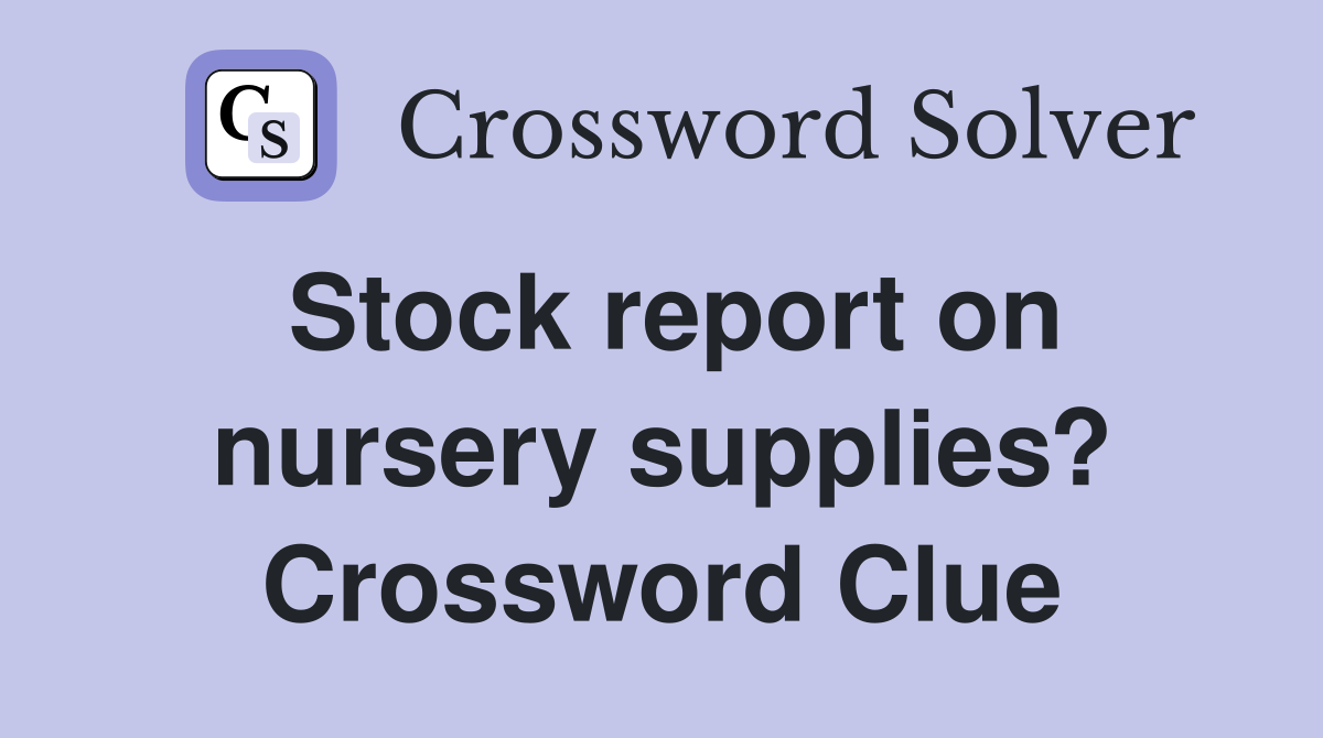 Stock report on nursery supplies? Crossword Clue