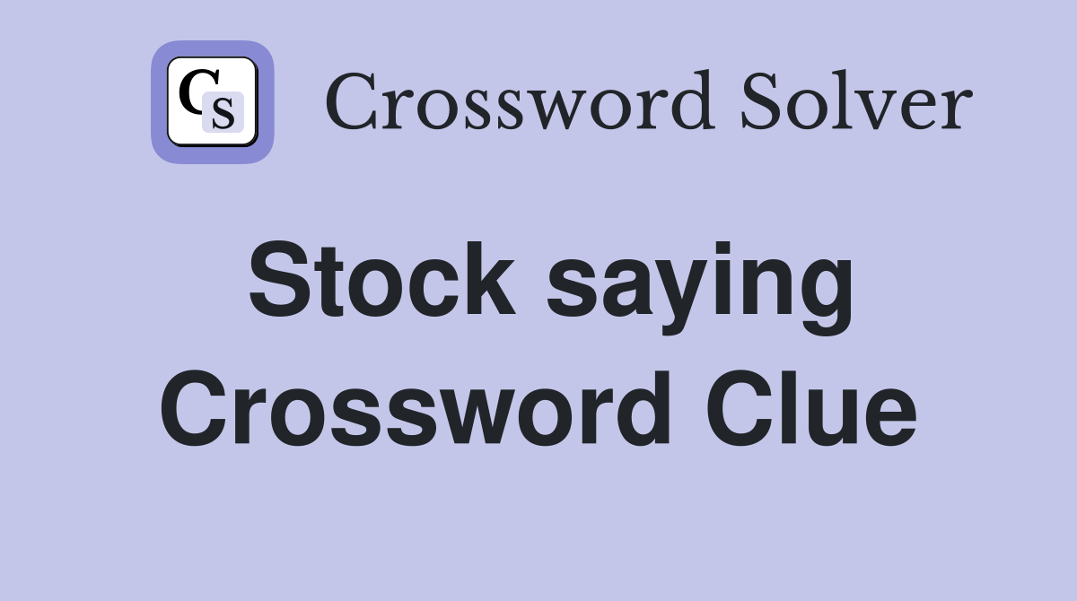 Stock saying Crossword Clue