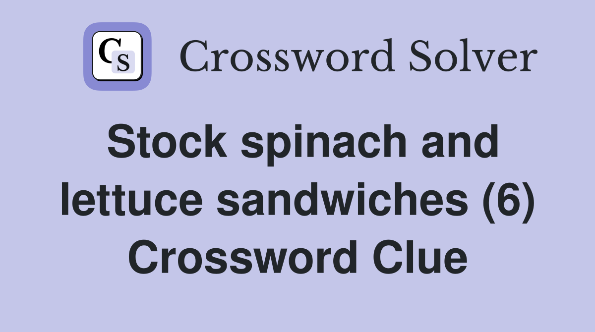 Stock spinach and lettuce sandwiches (6) Crossword Clue