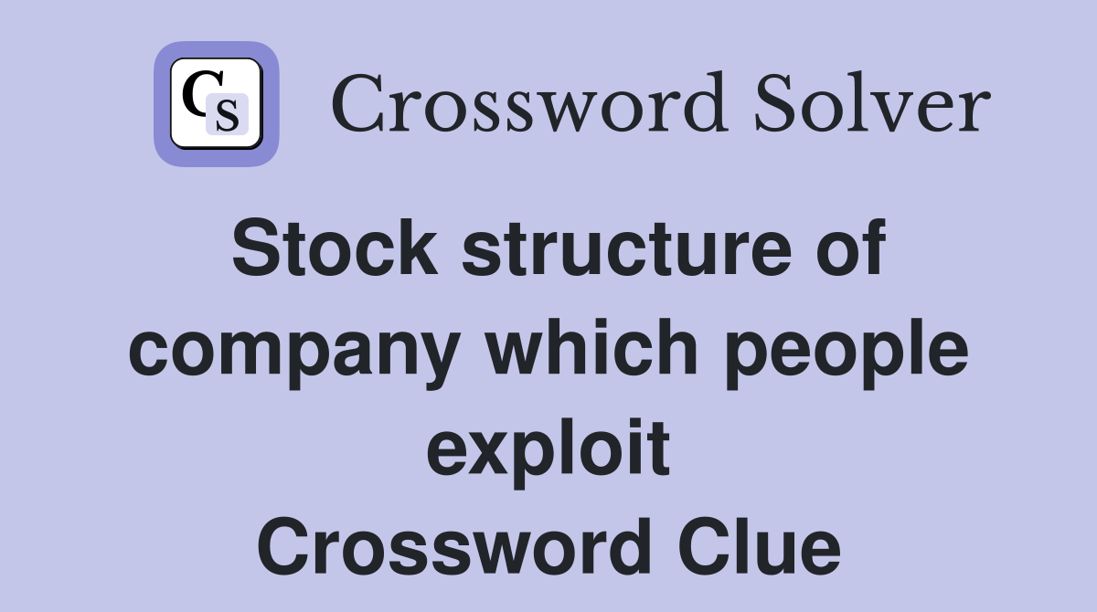 Stock structure of company which people exploit Crossword Clue