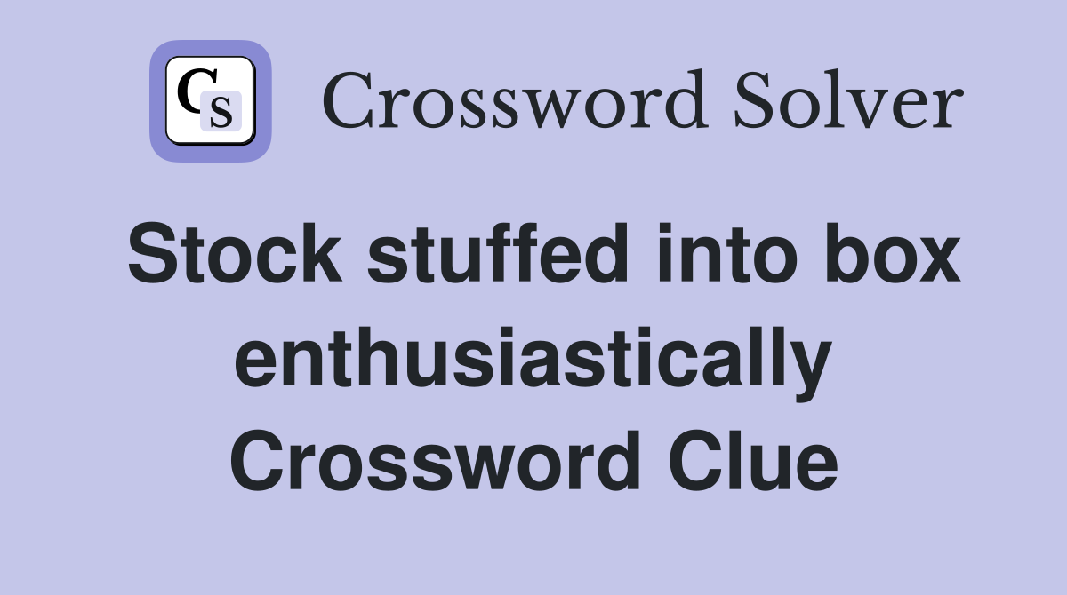 Stock stuffed into box enthusiastically Crossword Clue