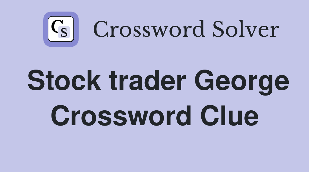 Stock trader George Crossword Clue