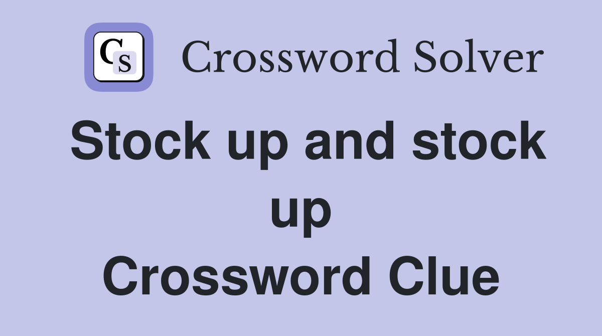Stock up and stock up Crossword Clue