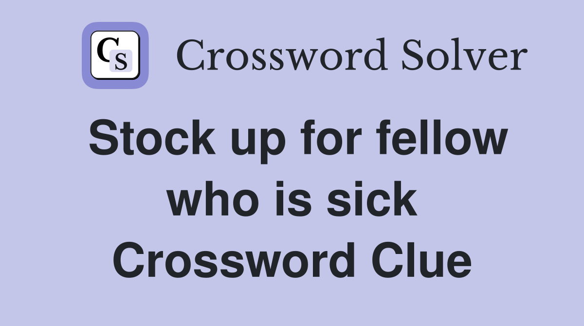 Stock up for fellow who is sick Crossword Clue