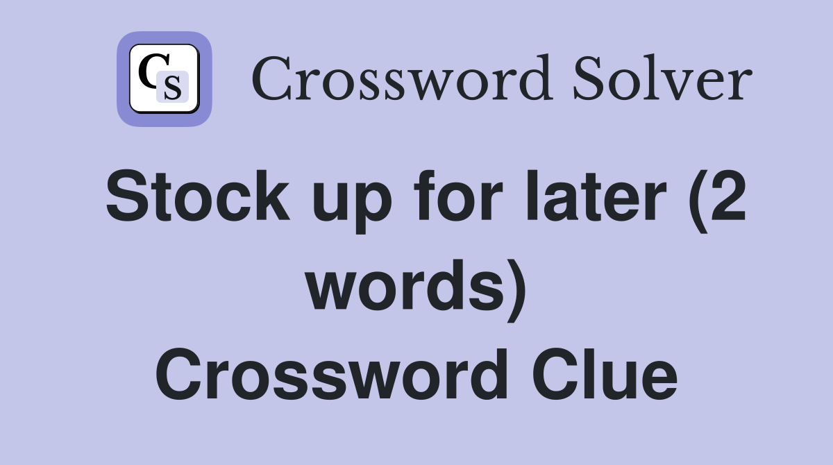 Stock up for later (2 words) Crossword Clue