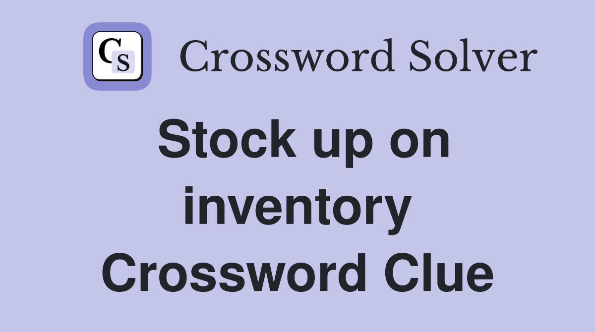 Stock up on inventory Crossword Clue